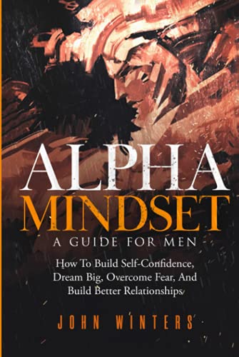 Alpha Mindset — A Guide For Men: How To Build Self-Confidence