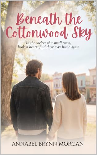 Beneath the Cottonwood Sky: In the shelter of a small town, broken hearts find their way home again.