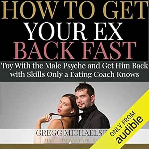 How to Get Your Ex Back Fast: Toy with the Male Psyche and Get Him Back with Skills Only a Dating Coach Knows