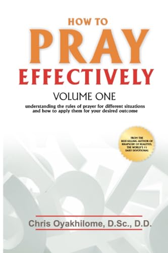 How to Pray Effectively Volume One: Understanding the Rules of Prayer for Different Situations and How to Apply Them for Your Desired Outcome