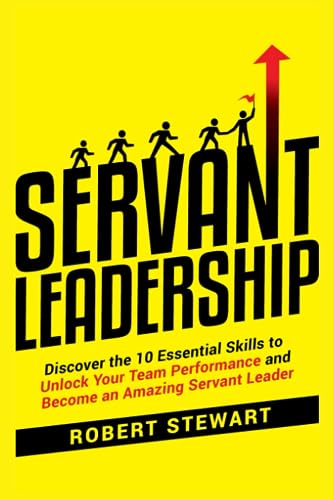 Servant Leadership: Discover the 10 Essential Skills To Unlock Your Team Performance