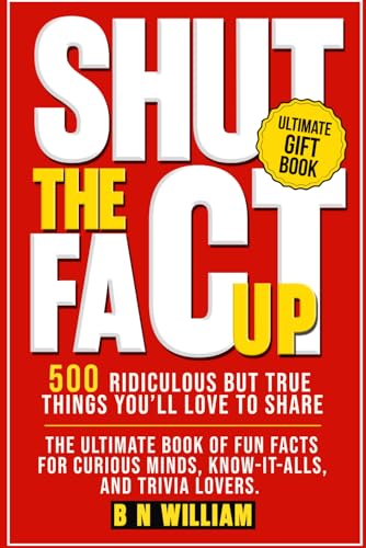 Shut The Fact Up: 500 Ridiculous But True Things You'll Love to Share
