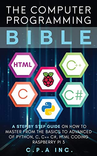 The Computer Programming Bible: A Step by Step Guide On How To Master From Basics to Advanced of Python, C, C++, C#, HTML