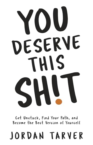 You Deserve This Sh!t: Get Unstuck, Find Your Path