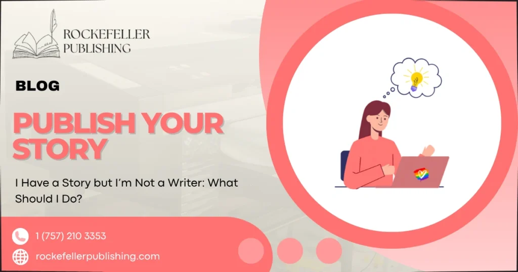 I Have a Story but I’m Not a Writer: What Should I Do?
